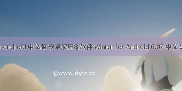 rar for android 中文版 安卓解压缩软件 Winrar for Android 6.02 中文专业版