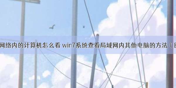 同一网络内的计算机怎么看 win7系统查看局域网内其他电脑的方法（图文）