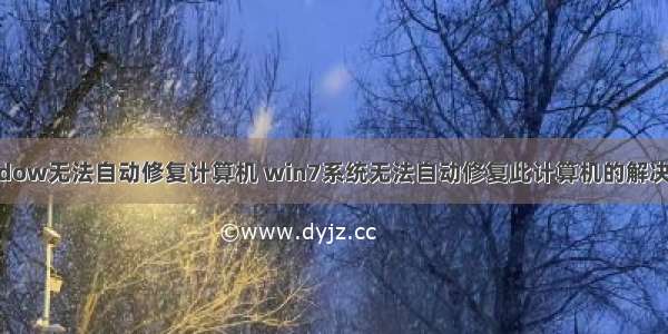 window无法自动修复计算机 win7系统无法自动修复此计算机的解决方法