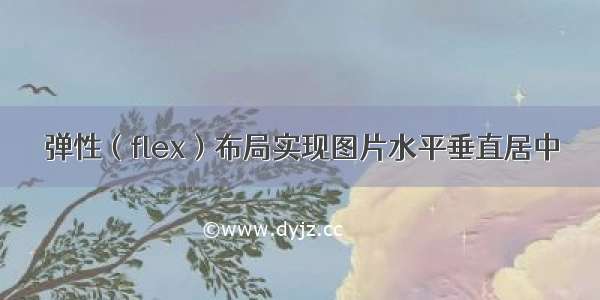 弹性（flex）布局实现图片水平垂直居中