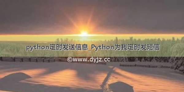 python定时发送信息_Python为我定时发短信