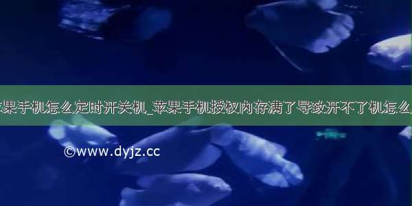 苹果手机怎么定时开关机_苹果手机授权内存满了导致开不了机怎么办