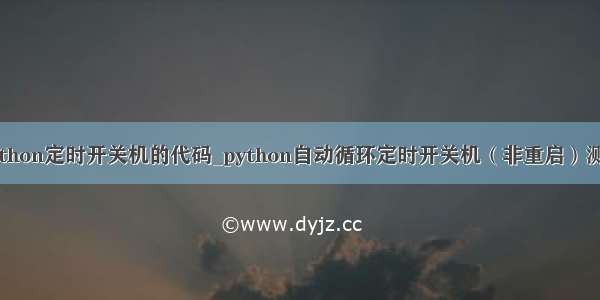 python定时开关机的代码_python自动循环定时开关机（非重启）测试