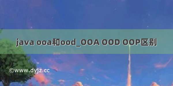 java ooa和ood_OOA OOD OOP区别