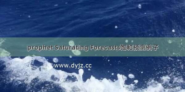 prophet Saturating Forecasts饱和预测例子