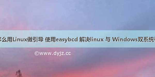 双系统怎么用Linux做引导 使用easybcd 解决linux 与 Windows双系统引导问题