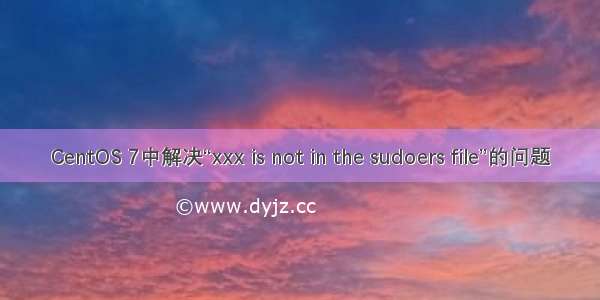 CentOS 7中解决“xxx is not in the sudoers file”的问题