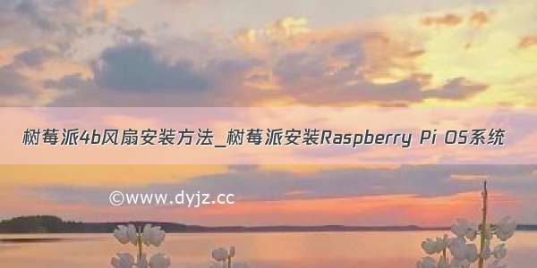 树莓派4b风扇安装方法_树莓派安装Raspberry Pi OS系统