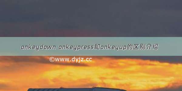 onkeydown onkeypress和onkeyup的区别介绍