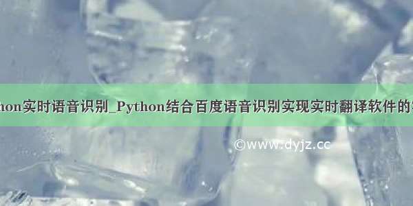 python实时语音识别_Python结合百度语音识别实现实时翻译软件的实现