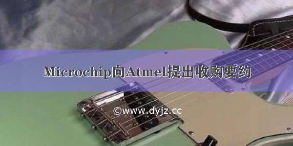 Microchip向Atmel提出收购要约