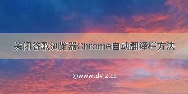 关闭谷歌浏览器Chrome自动翻译栏方法