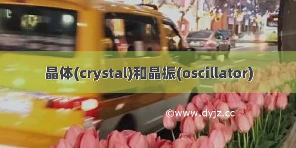 晶体(crystal)和晶振(oscillator)