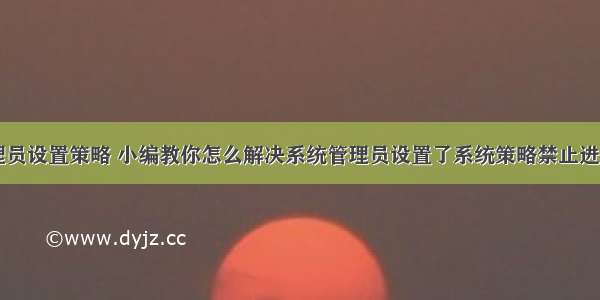 计算机管理员设置策略 小编教你怎么解决系统管理员设置了系统策略禁止进行此安装...