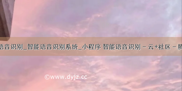 智能语音识别_智能语音识别系统_小程序 智能语音识别 - 云+社区 - 腾讯云