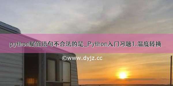 python赋值语句不合法的是_Python入门习题1.温度转换