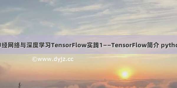 MOOC网神经网络与深度学习TensorFlow实践1——TensorFlow简介 python语言基础