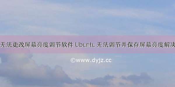 linux无法更改屏幕亮度调节软件 Ubuntu 无法调节并保存屏幕亮度解决办法