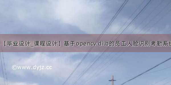 【毕业设计_课程设计】基于opencv dilb的员工人脸识别考勤系统