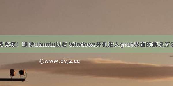 双系统！删除ubuntu以后 Windows开机进入grub界面的解决方法