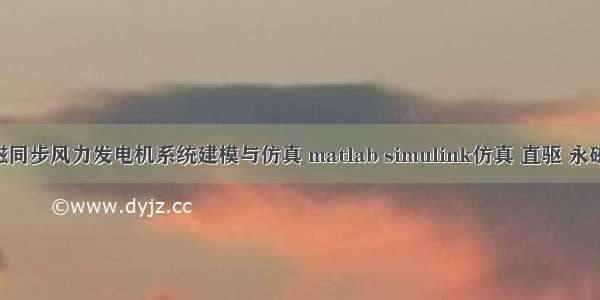 直驱式永磁同步风力发电机系统建模与仿真 matlab simulink仿真 直驱 永磁 风力发电