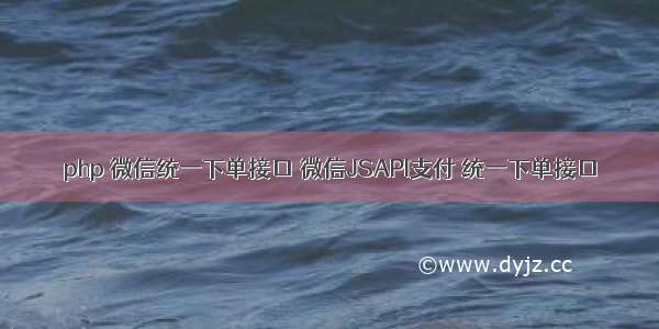 php 微信统一下单接口 微信JSAPI支付 统一下单接口