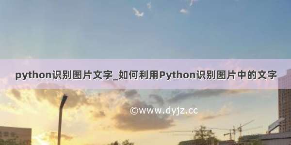 python识别图片文字_如何利用Python识别图片中的文字