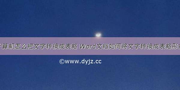 计算机怎么把文字转换成表格 Word文档如何将文字转换成表格形式