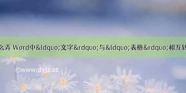 计算机中文字转换为表格怎么弄 Word中“文字”与“表格”相互转换-word技巧-电脑技巧