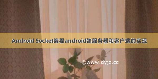 Android Socket编程android端服务器和客户端的实现