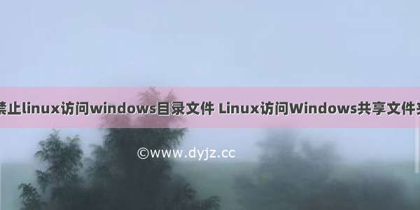 禁止linux访问windows目录文件 Linux访问Windows共享文件夹