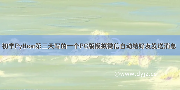 初学Python第三天写的一个PC版模拟微信自动给好友发送消息