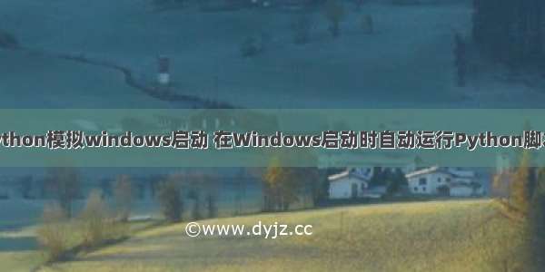 python模拟windows启动 在Windows启动时自动运行Python脚本？