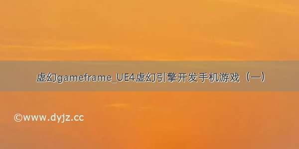 虚幻gameframe_UE4虚幻引擎开发手机游戏（一）