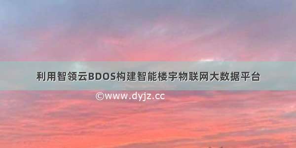 利用智领云BDOS构建智能楼宇物联网大数据平台