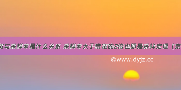 示波器的带宽与采样率是什么关系 采样率大于带宽的2倍也即是采样定理（奈奎斯特定律）