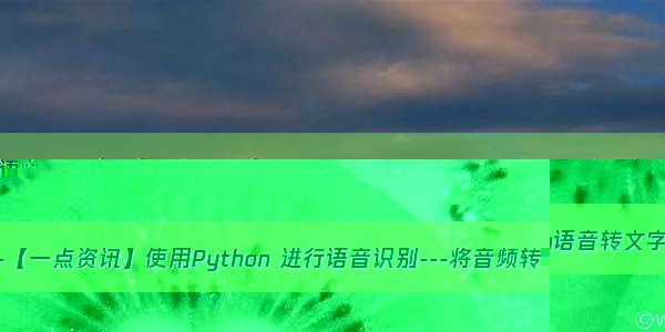 python语音转文字-【一点资讯】使用Python 进行语音识别---将音频转为文字