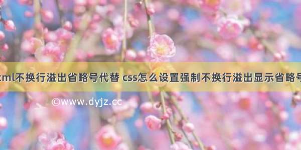 html不换行溢出省略号代替 css怎么设置强制不换行溢出显示省略号？