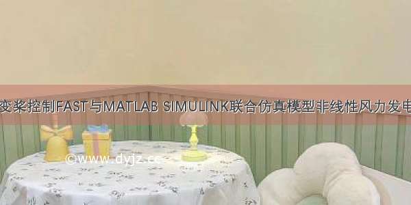 风机变桨控制FAST与MATLAB SIMULINK联合仿真模型非线性风力发电机的