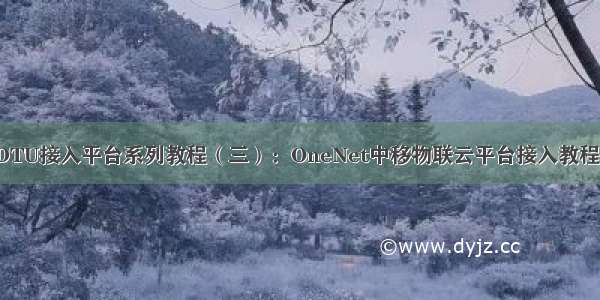 4G DTU接入平台系列教程（三）：OneNet中移物联云平台接入教程详解