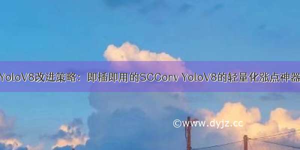 YoloV8改进策略：即插即用的SCConv YoloV8的轻量化涨点神器