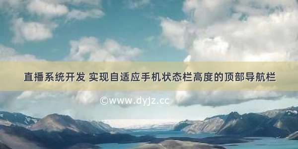 直播系统开发 实现自适应手机状态栏高度的顶部导航栏