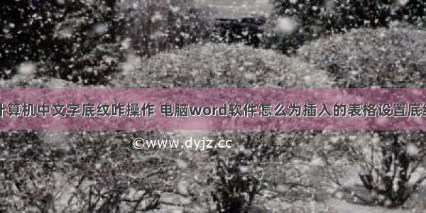 计算机中文字底纹咋操作 电脑word软件怎么为插入的表格设置底纹