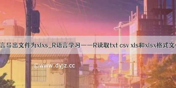 r语言导出文件为xlxs_R语言学习——R读取txt csv xls和xlsx格式文件