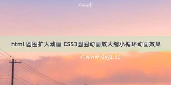 html 圆圈扩大动画 CSS3圆圈动画放大缩小循环动画效果