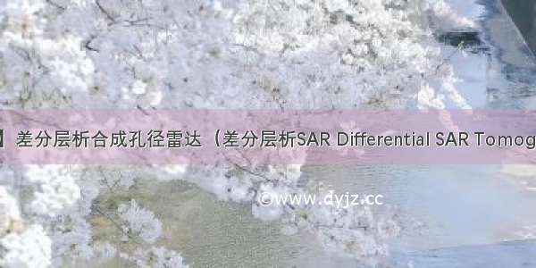 SAR成像系列：【13】差分层析合成孔径雷达（差分层析SAR Differential SAR Tomography  D-TomoSAR）