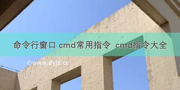 命令行窗口 cmd常用指令  cmd指令大全