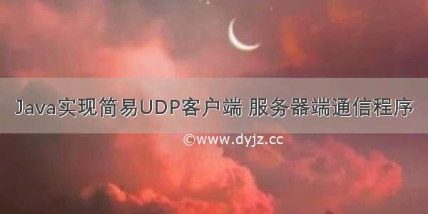 Java实现简易UDP客户端 服务器端通信程序