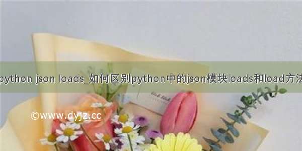 python json loads_如何区别python中的json模块loads和load方法