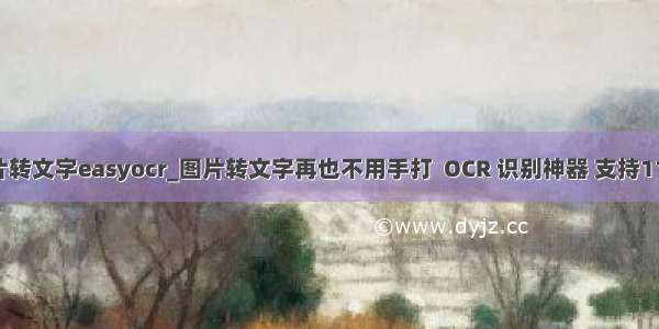 python图片转文字easyocr_图片转文字再也不用手打  OCR 识别神器 支持11种语言。...